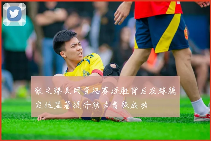 张之臻美网资格赛连胜背后发球稳定性显著提升助力晋级成功