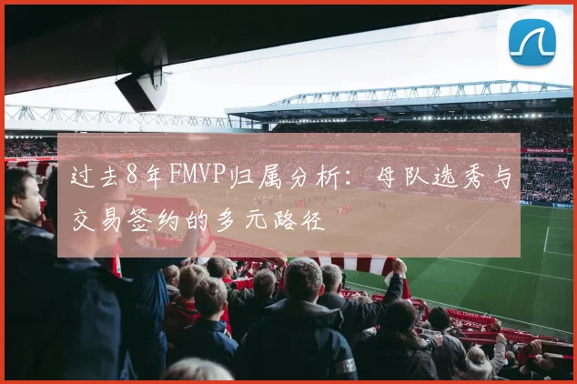 过去8年FMVP归属分析：母队选秀与交易签约的多元路径