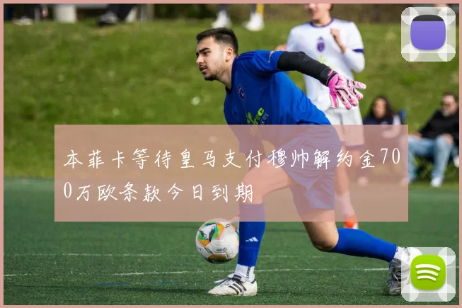 本菲卡等待皇马支付穆帅解约金700万欧条款今日到期