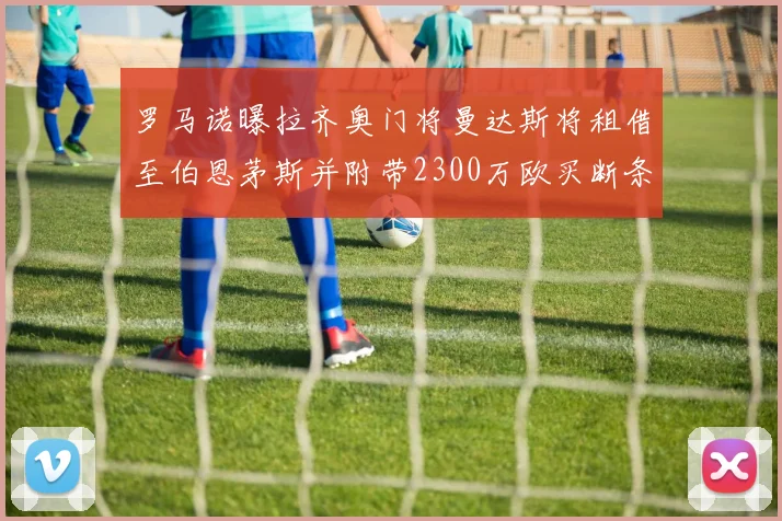 罗马诺曝拉齐奥门将曼达斯将租借至伯恩茅斯并附带2300万欧买断条款