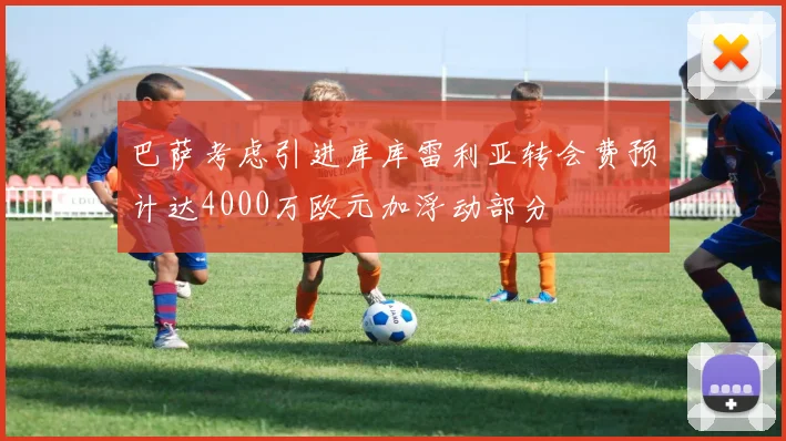 巴萨考虑引进库库雷利亚转会费预计达4000万欧元加浮动部分