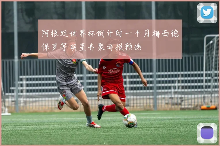 阿根廷世界杯倒计时一个月梅西德保罗等明星齐聚海报预热