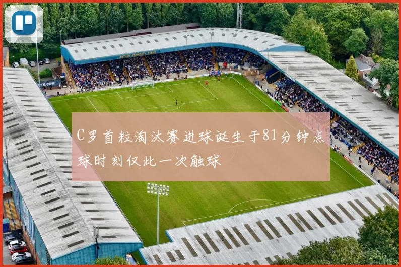 C罗首粒淘汰赛进球诞生于81分钟点球时刻仅此一次触球
