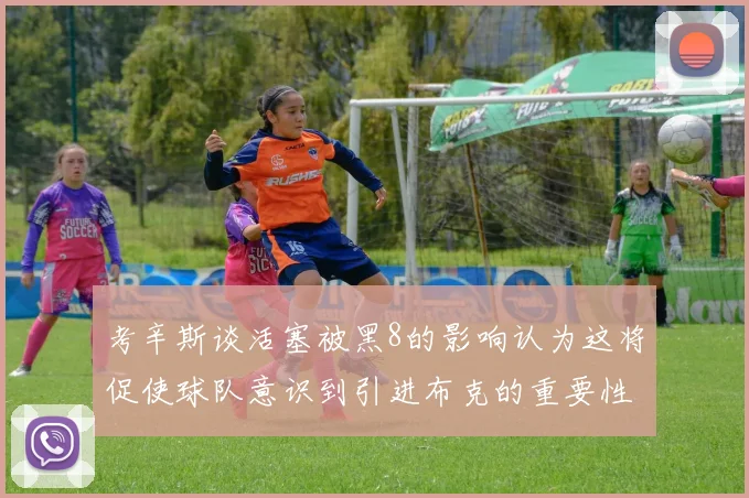 考辛斯谈活塞被黑8的影响认为这将促使球队意识到引进布克的重要性