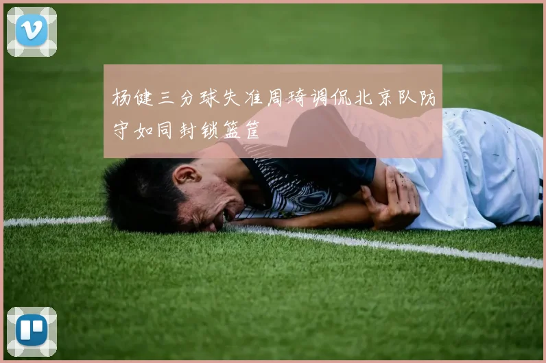 杨健三分球失准周琦调侃北京队防守如同封锁篮筐