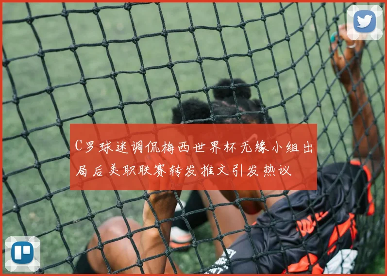 C罗球迷调侃梅西世界杯无缘小组出局后美职联赛转发推文引发热议
