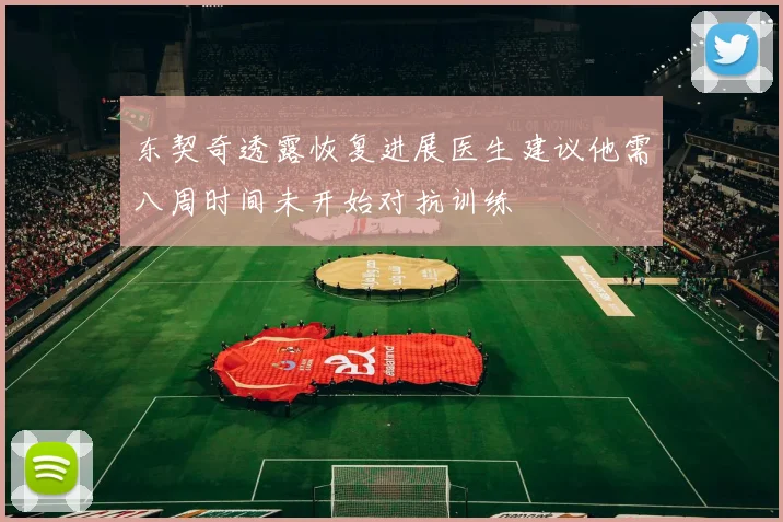 东契奇透露恢复进展医生建议他需八周时间未开始对抗训练