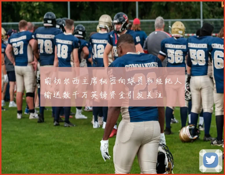 前切尔西主席秘密向球员和经纪人输送数千万英镑资金引发关注