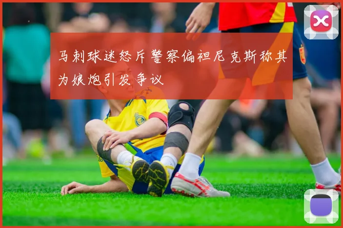 马刺球迷怒斥警察偏袒尼克斯称其为娘炮引发争议