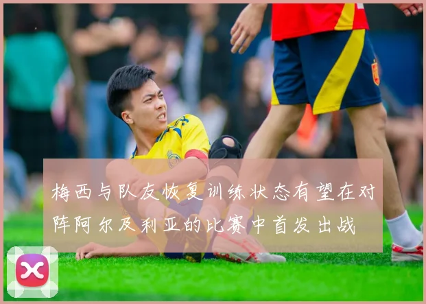 梅西与队友恢复训练状态有望在对阵阿尔及利亚的比赛中首发出战