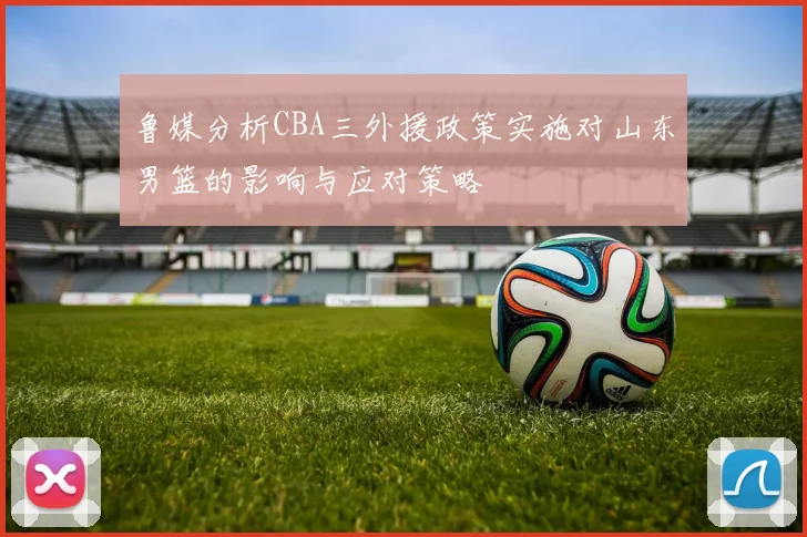 鲁媒分析CBA三外援政策实施对山东男篮的影响与应对策略